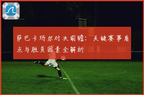 萨巴卡玛尔对决前瞻：关键赛事看点与胜负因素全解析