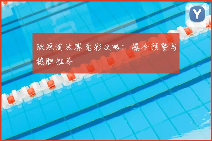 欧冠淘汰赛竞彩攻略：爆冷预警与稳胆推荐