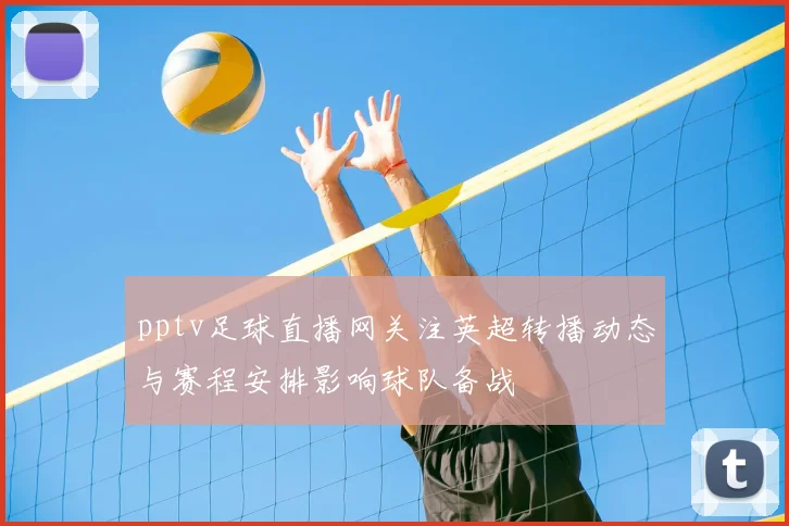 pptv足球直播网关注英超转播动态与赛程安排影响球队备战