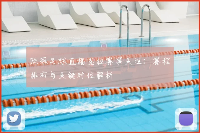 欧冠足球直播克拉赛事关注:赛程排布与关键对位解析