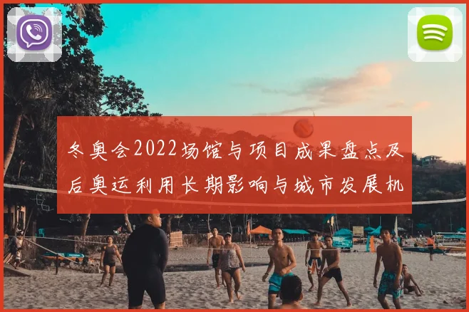 冬奥会2022场馆与项目成果盘点及后奥运利用长期影响与城市发展机遇