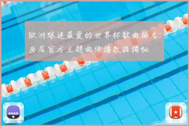 欧洲球迷最爱的世界杯歌曲排名：历届官方主题曲传播数据揭秘