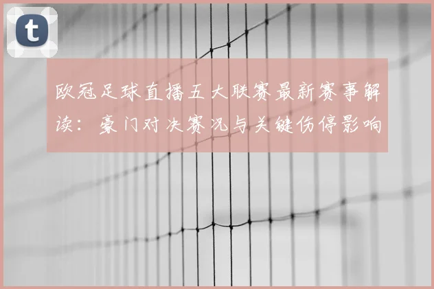 欧冠足球直播五大联赛最新赛事解读:豪门对决赛况与关键伤停影响