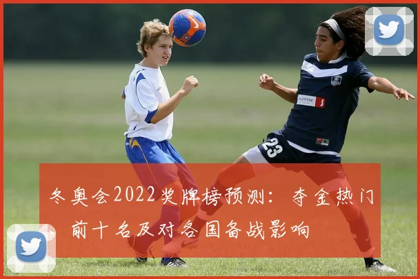 冬奥会2022奖牌榜预测:夺金热门、前十名及对各国备战影响