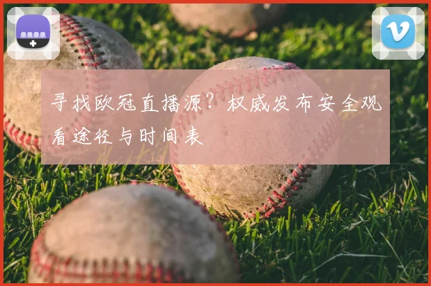 寻找欧冠直播源?权威发布安全观看途径与时间表