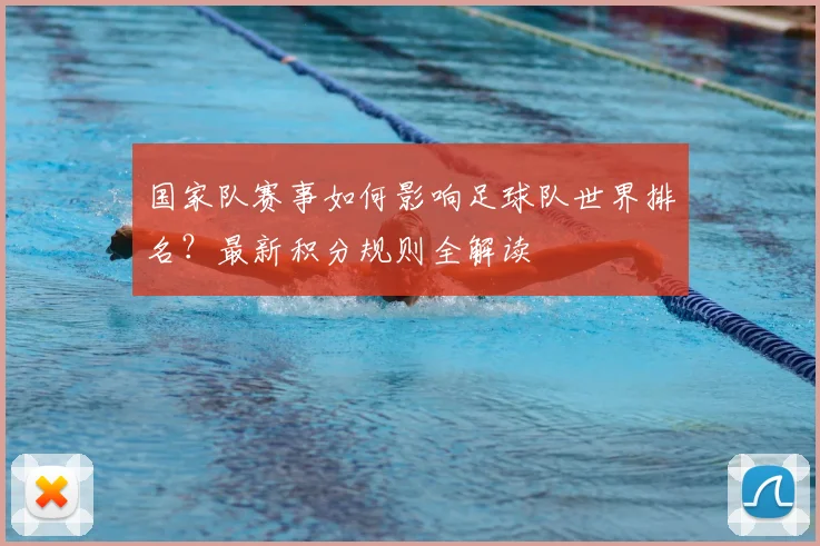 国家队赛事如何影响足球队世界排名？最新积分规则全解读