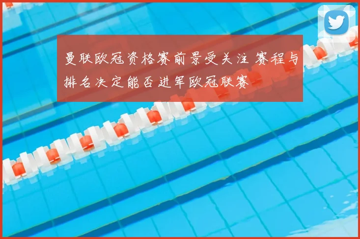 曼联欧冠资格赛前景受关注 赛程与排名决定能否进军欧冠联赛